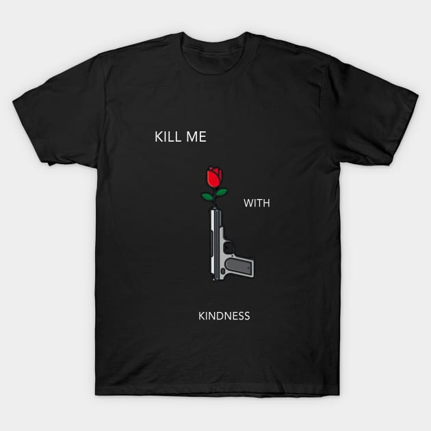 Kill Me With Kindness T-Shirt by Moist T'z 